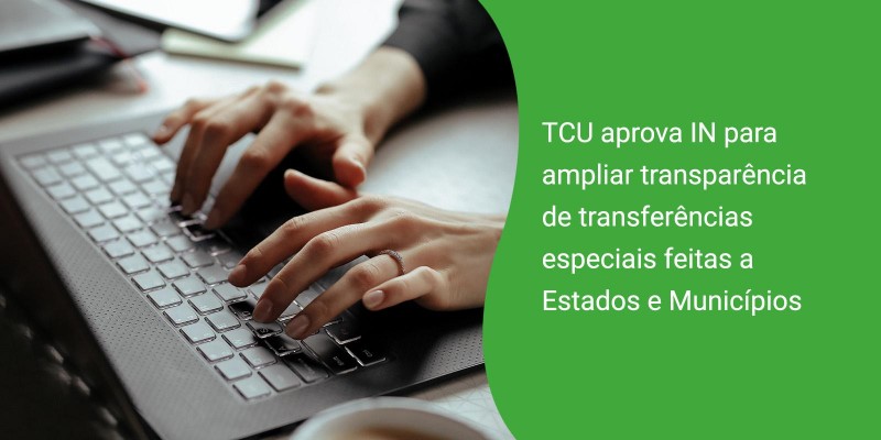 TCU aprova IN para ampliar transparência de transferências especiais feitas a Estados e Municípios